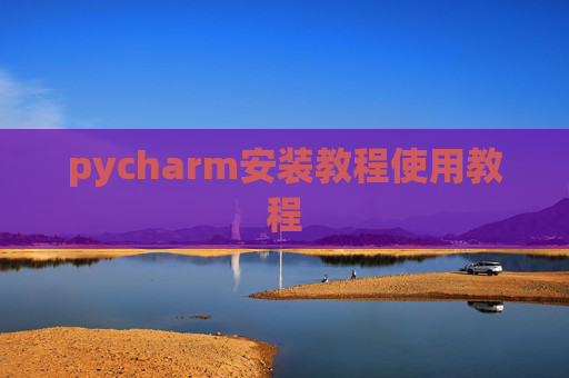 pycharm安装教程使用教程